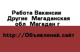 Работа Вакансии - Другие. Магаданская обл.,Магадан г.